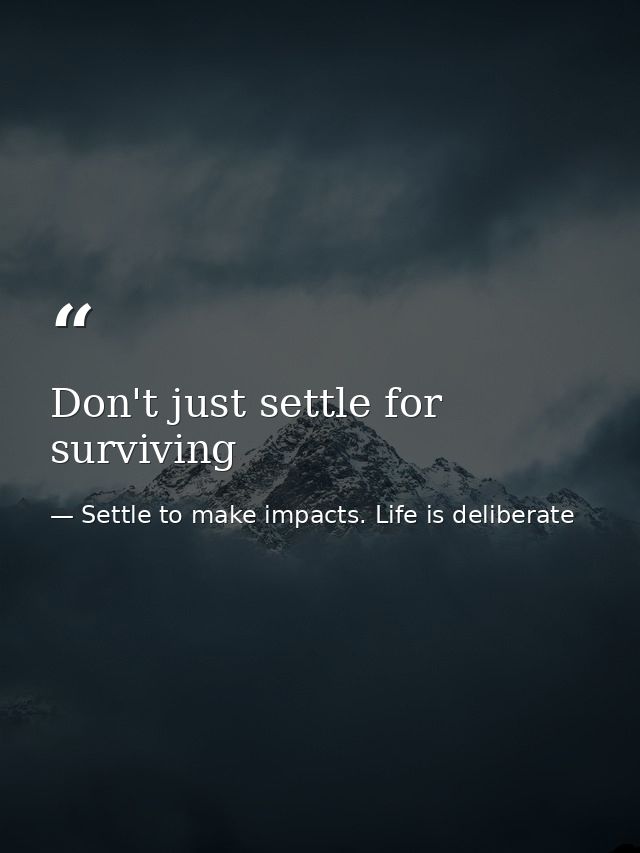 Don't just settle for surviving — Settle to make impacts. Life is deliberate
