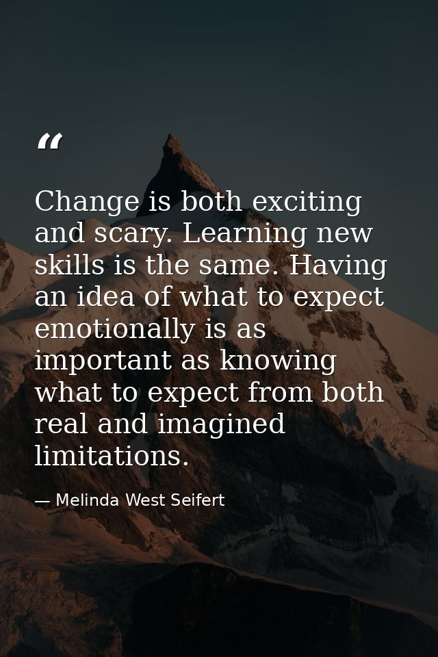 Change is both exciting and scary. Learning new skills is the same. Having an idea of what to expect emotionally is as i — Melinda West Seifert