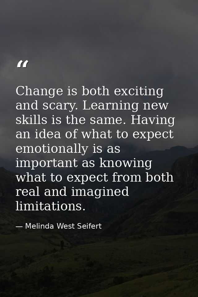 Change is both exciting and scary. Learning new skills is the same. Having an idea of what to expect emotionally is as i — Melinda West Seifert