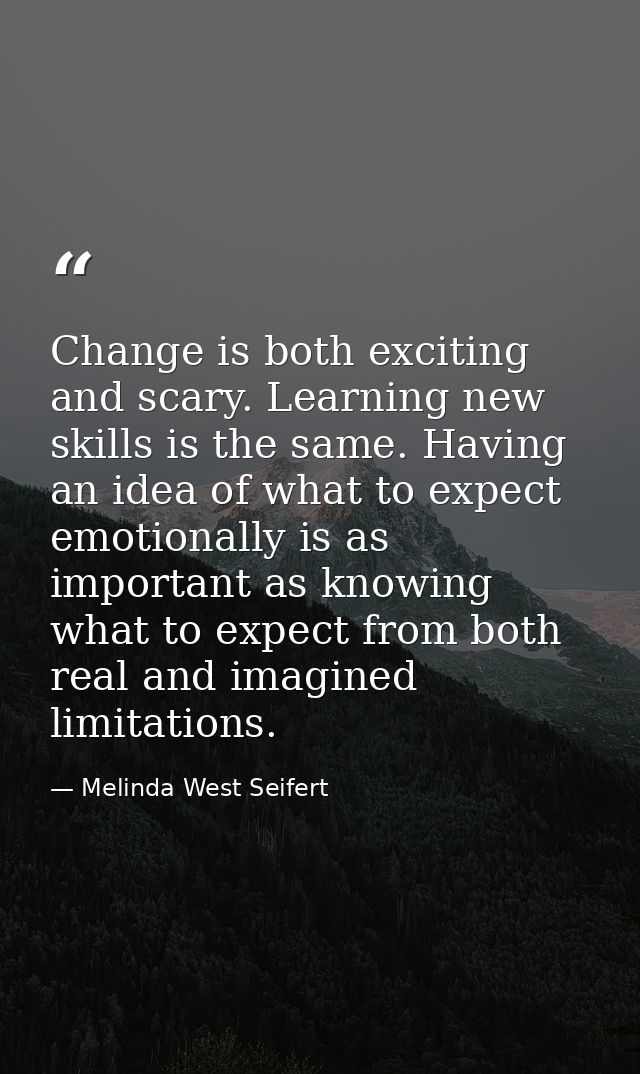 Change is both exciting and scary. Learning new skills is the same. Having an idea of what to expect emotionally is as i — Melinda West Seifert