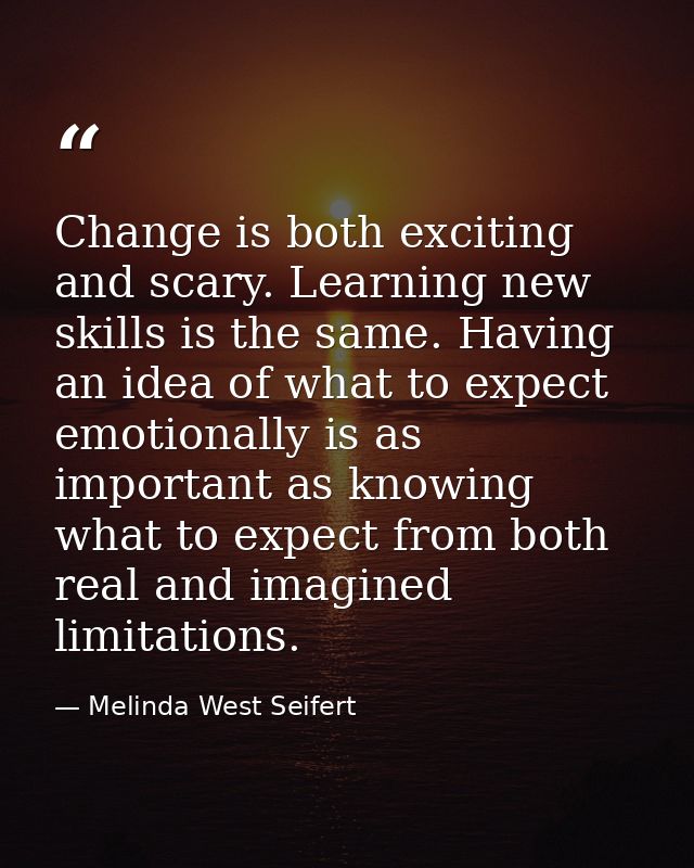 Change is both exciting and scary. Learning new skills is the same. Having an idea of what to expect emotionally is as i — Melinda West Seifert