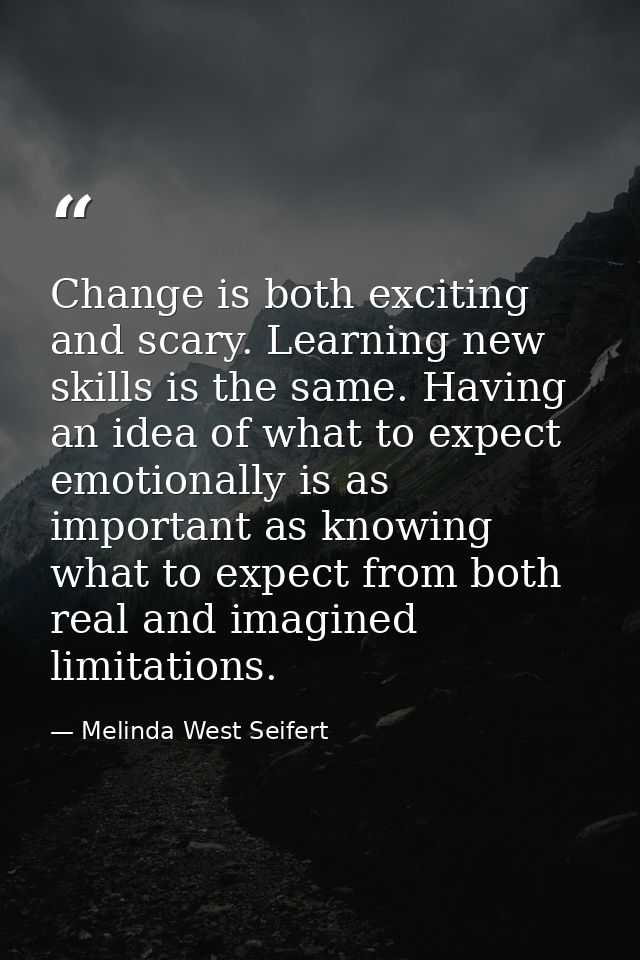 Change is both exciting and scary. Learning new skills is the same. Having an idea of what to expect emotionally is as i — Melinda West Seifert