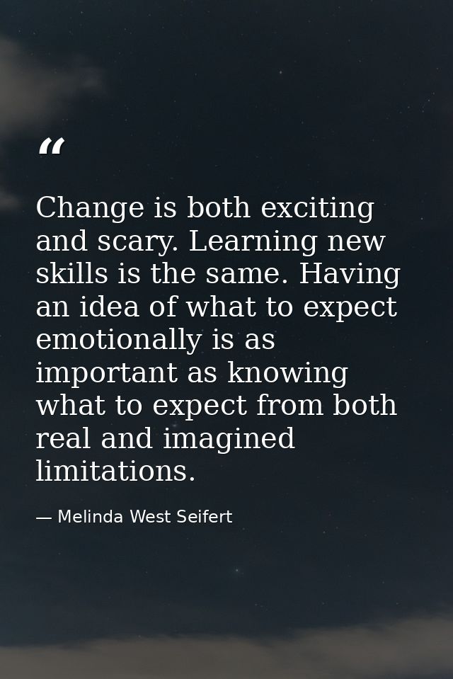 Change is both exciting and scary. Learning new skills is the same. Having an idea of what to expect emotionally is as i — Melinda West Seifert