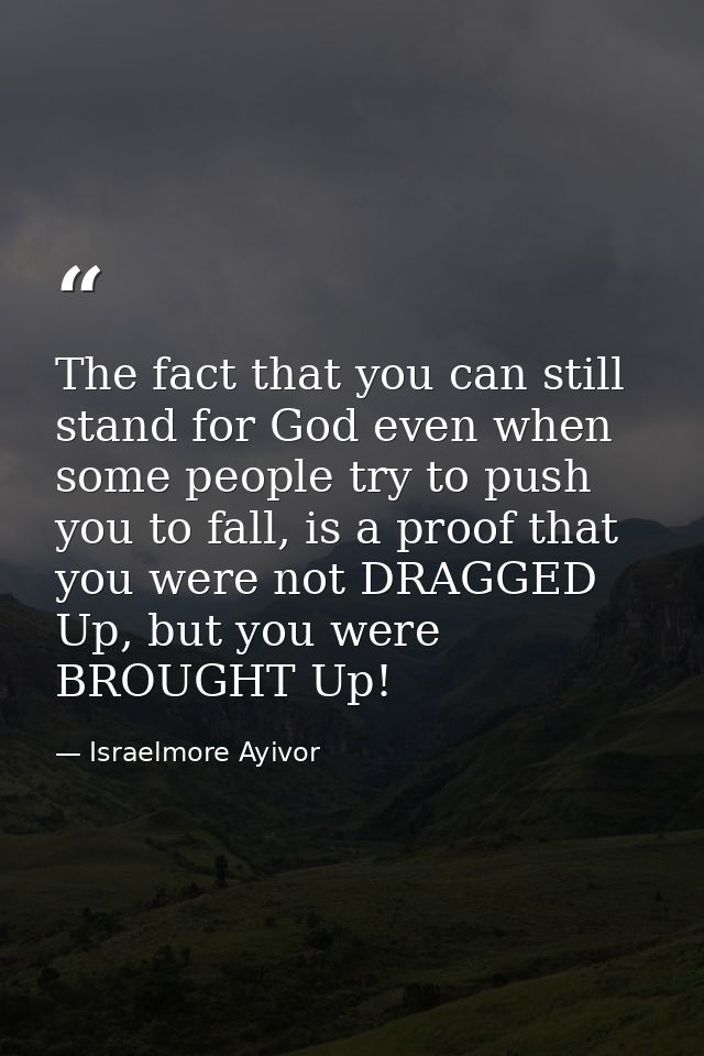 The fact that you can still stand for God even when some people try to push you to fall, is a proof that you were not DR — Israelmore Ayivor