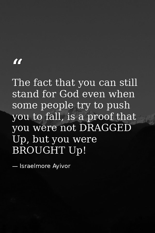 The fact that you can still stand for God even when some people try to push you to fall, is a proof that you were not DR — Israelmore Ayivor