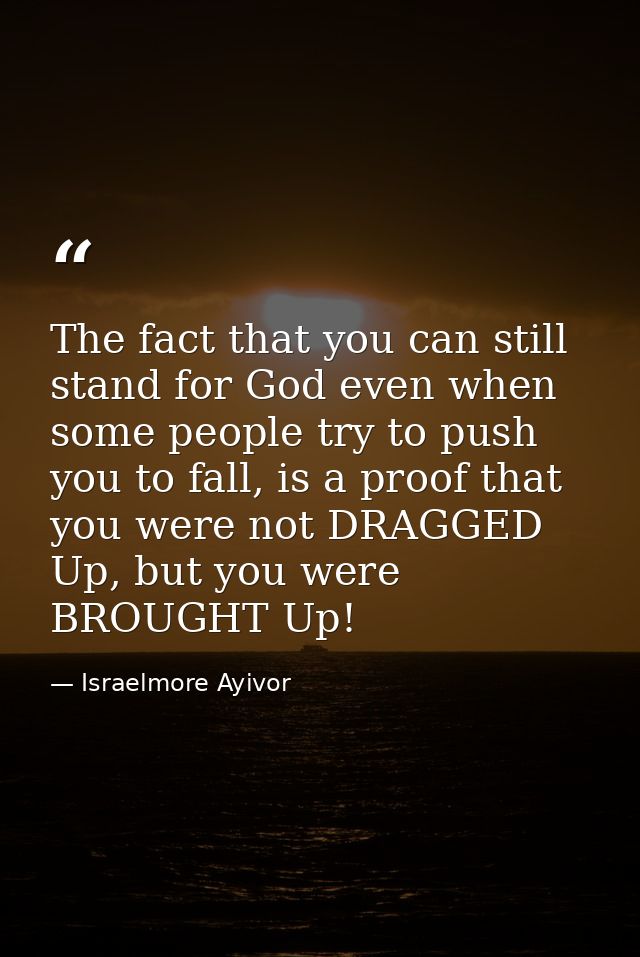 The fact that you can still stand for God even when some people try to push you to fall, is a proof that you were not DR — Israelmore Ayivor