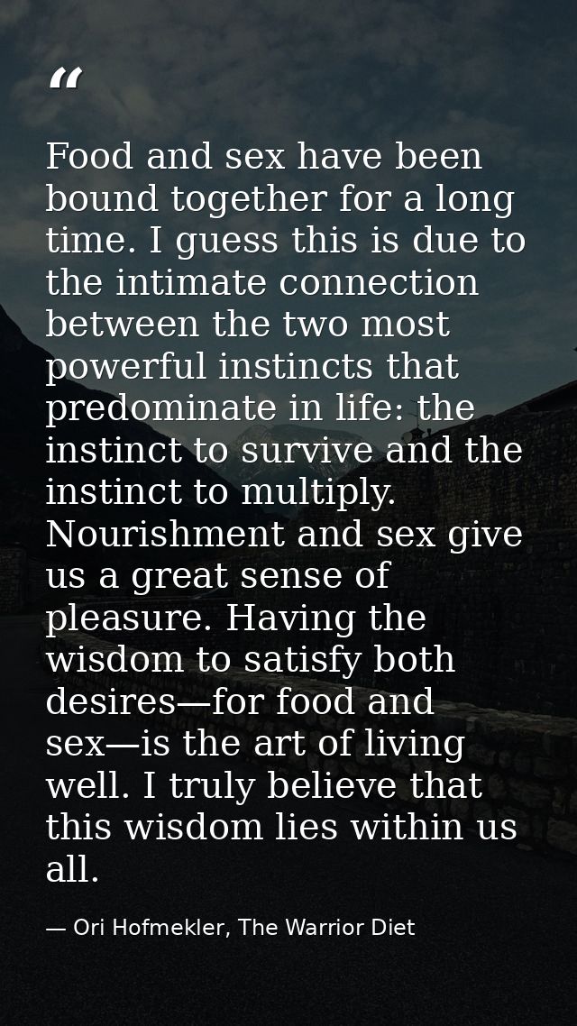 Food and sex have been bound together for a long time. I guess this is due to the intimate connection between the two mo — Ori Hofmekler, The Warrior Diet