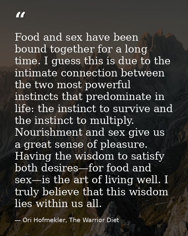 Food and sex have been bound together for a long time. I guess this is due to the intimate connection between the two mo — Ori Hofmekler, The Warrior Diet