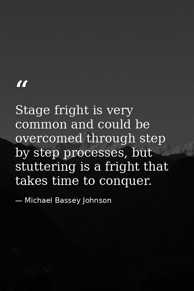 Stage fright is very common and could be overcomed through step by step processes, but stuttering is a fright that takes — Michael Bassey Johnson