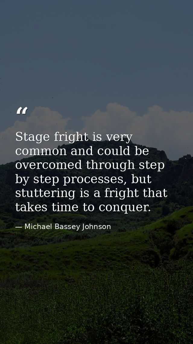 Stage fright is very common and could be overcomed through step by step processes, but stuttering is a fright that takes — Michael Bassey Johnson