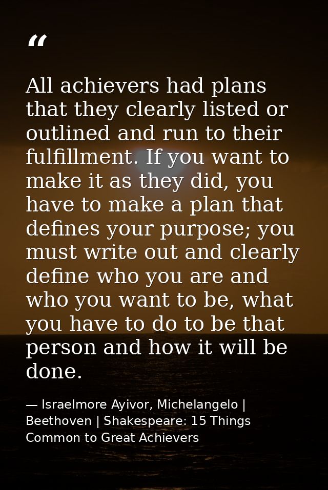 All achievers had plans that they clearly listed or outlined and run to their fulfillment. If you want to make it as the — Israelmore Ayivor, Michelangelo | Beethoven | Shakespeare: 15 Things Common to Great Achievers