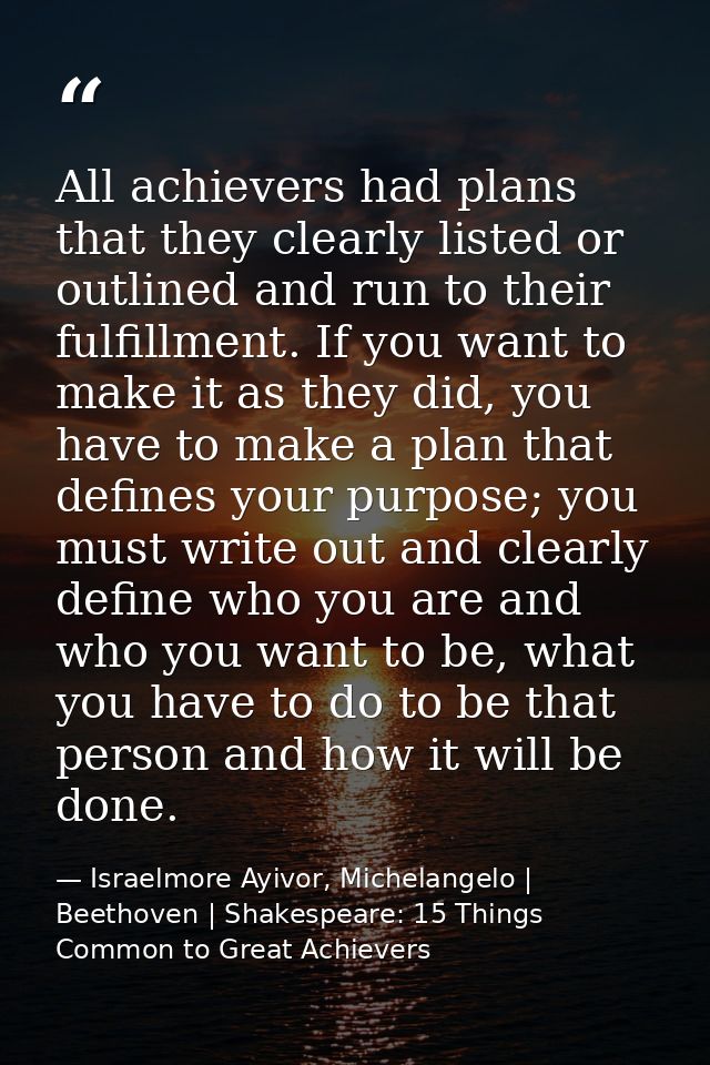 All achievers had plans that they clearly listed or outlined and run to their fulfillment. If you want to make it as the — Israelmore Ayivor, Michelangelo | Beethoven | Shakespeare: 15 Things Common to Great Achievers