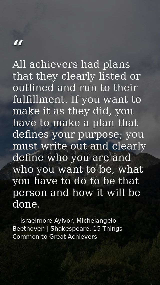 All achievers had plans that they clearly listed or outlined and run to their fulfillment. If you want to make it as the — Israelmore Ayivor, Michelangelo | Beethoven | Shakespeare: 15 Things Common to Great Achievers