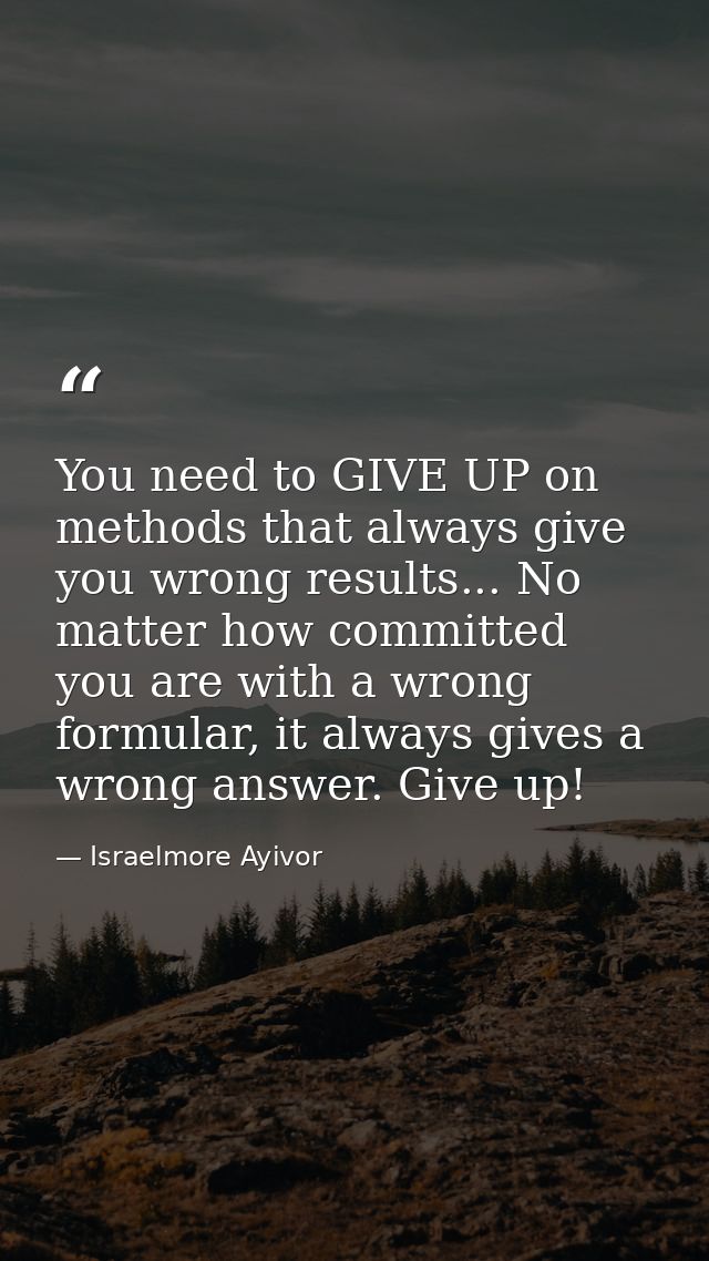 You need to GIVE UP on methods that always give you wrong results... No matter how committed you are with a wrong formul — Israelmore Ayivor