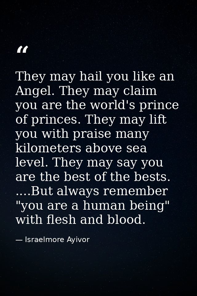 They may hail you like an Angel. They may claim you are the world's prince of princes. They may lift you with praise man — Israelmore Ayivor