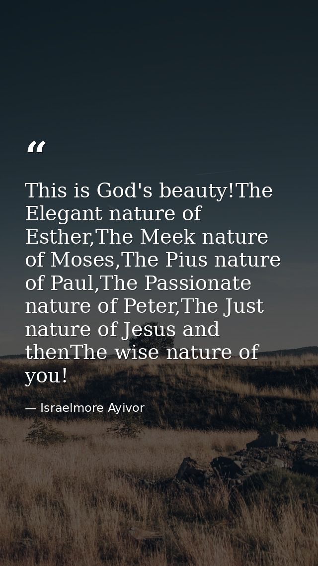 This is God's beauty!The Elegant nature of Esther,The Meek nature of Moses,The Pius nature of Paul,The Passionate nature — Israelmore Ayivor