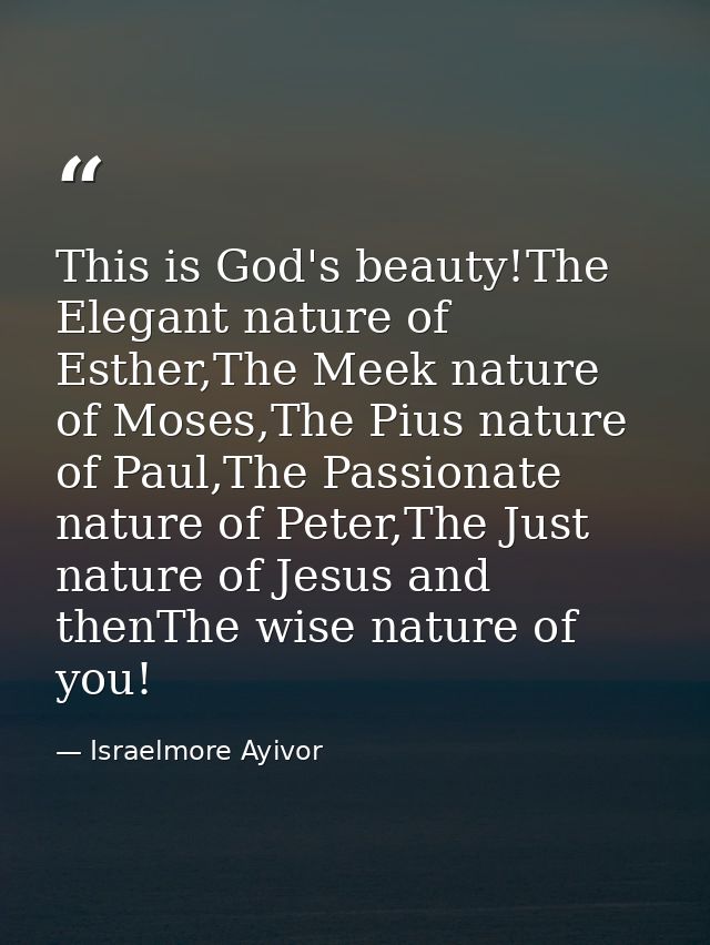 This is God's beauty!The Elegant nature of Esther,The Meek nature of Moses,The Pius nature of Paul,The Passionate nature — Israelmore Ayivor