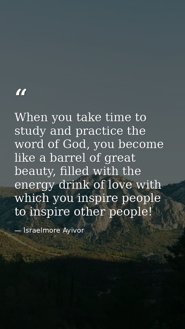 When you take time to study and practice the word of God, you become like a barrel of great beauty, filled with the ener — Israelmore Ayivor