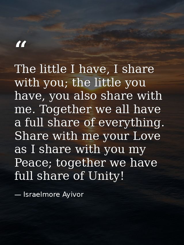 The little I have, I share with you; the little you have, you also share with me. Together we all have a full share of e — Israelmore Ayivor
