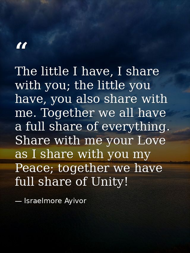 The little I have, I share with you; the little you have, you also share with me. Together we all have a full share of e — Israelmore Ayivor