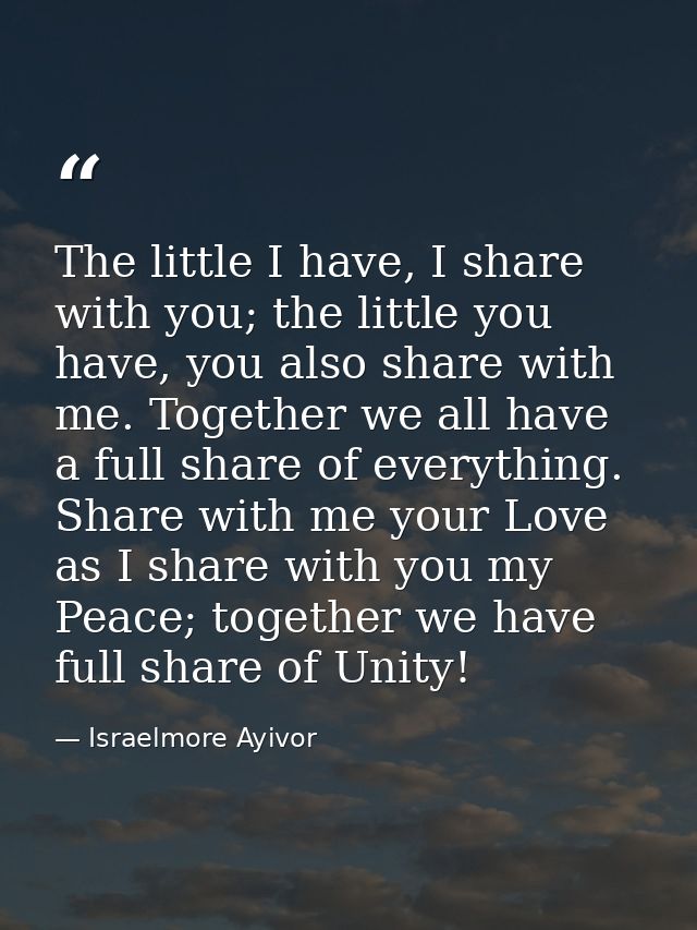 The little I have, I share with you; the little you have, you also share with me. Together we all have a full share of e — Israelmore Ayivor