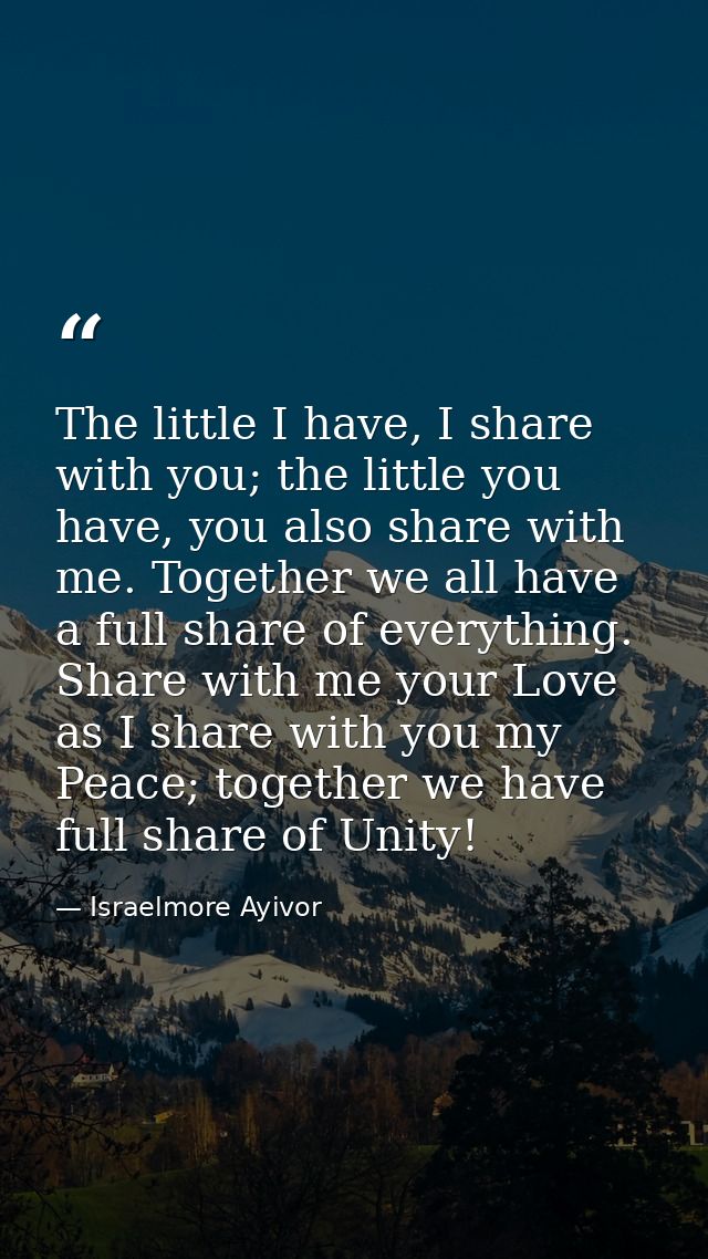 The little I have, I share with you; the little you have, you also share with me. Together we all have a full share of e — Israelmore Ayivor