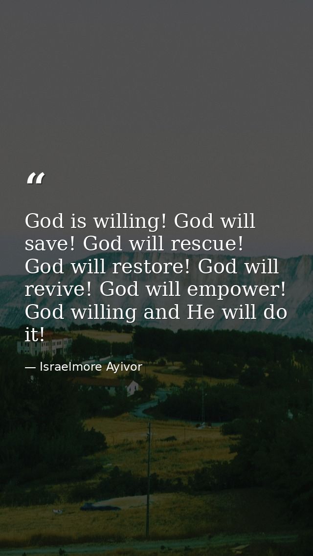 God is willing! God will save! God will rescue! God will restore! God will revive! God will empower! God willing and He  — Israelmore Ayivor