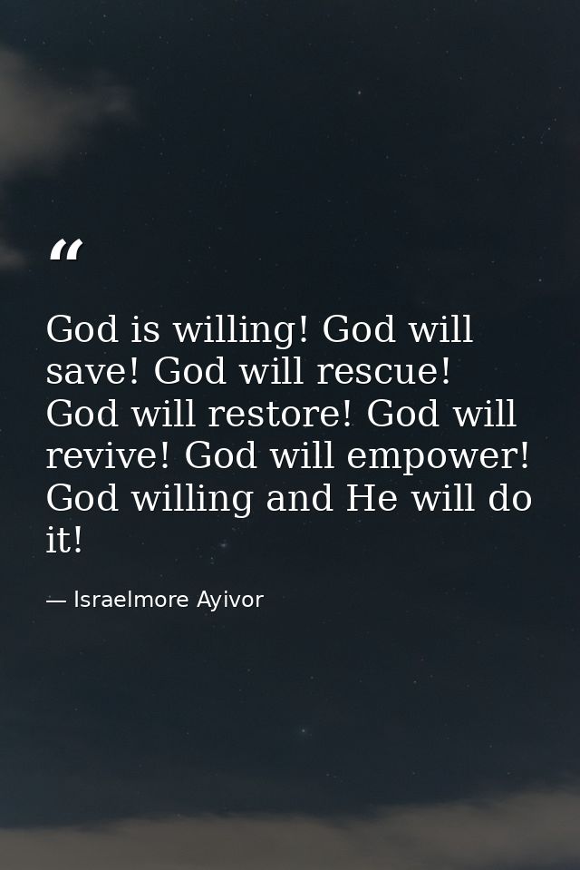 God is willing! God will save! God will rescue! God will restore! God will revive! God will empower! God willing and He  — Israelmore Ayivor