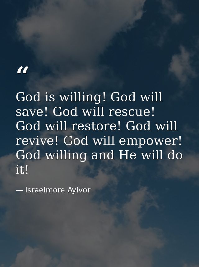 God is willing! God will save! God will rescue! God will restore! God will revive! God will empower! God willing and He  — Israelmore Ayivor