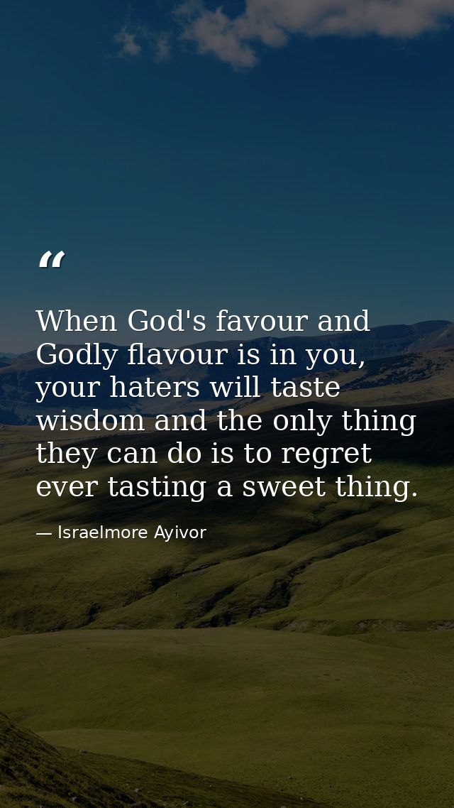 When God's favour and Godly flavour is in you, your haters will taste wisdom and the only thing they can do is to regret — Israelmore Ayivor