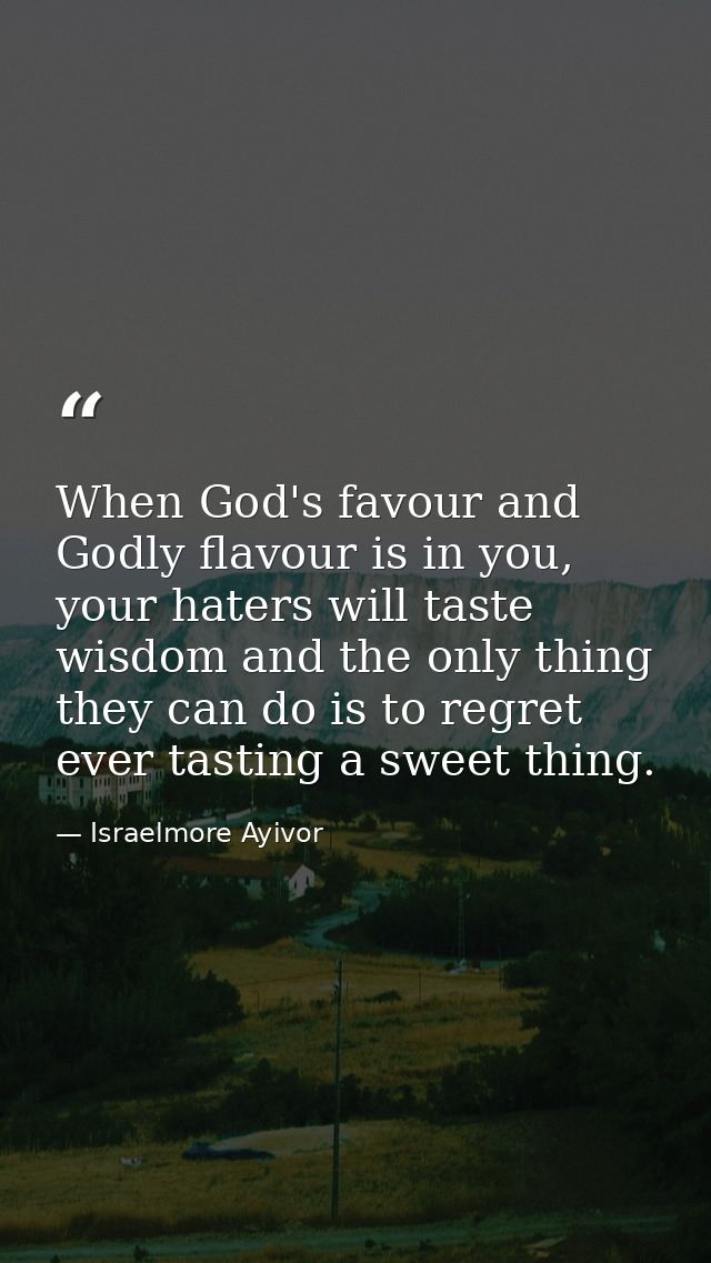 When God's favour and Godly flavour is in you, your haters will taste wisdom and the only thing they can do is to regret — Israelmore Ayivor
