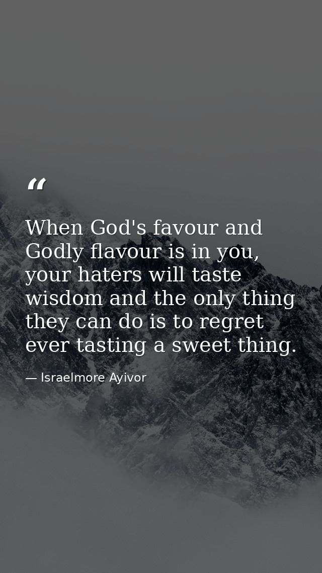When God's favour and Godly flavour is in you, your haters will taste wisdom and the only thing they can do is to regret — Israelmore Ayivor