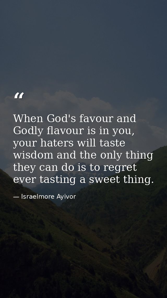 When God's favour and Godly flavour is in you, your haters will taste wisdom and the only thing they can do is to regret — Israelmore Ayivor