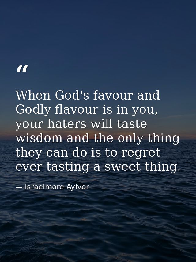 When God's favour and Godly flavour is in you, your haters will taste wisdom and the only thing they can do is to regret — Israelmore Ayivor