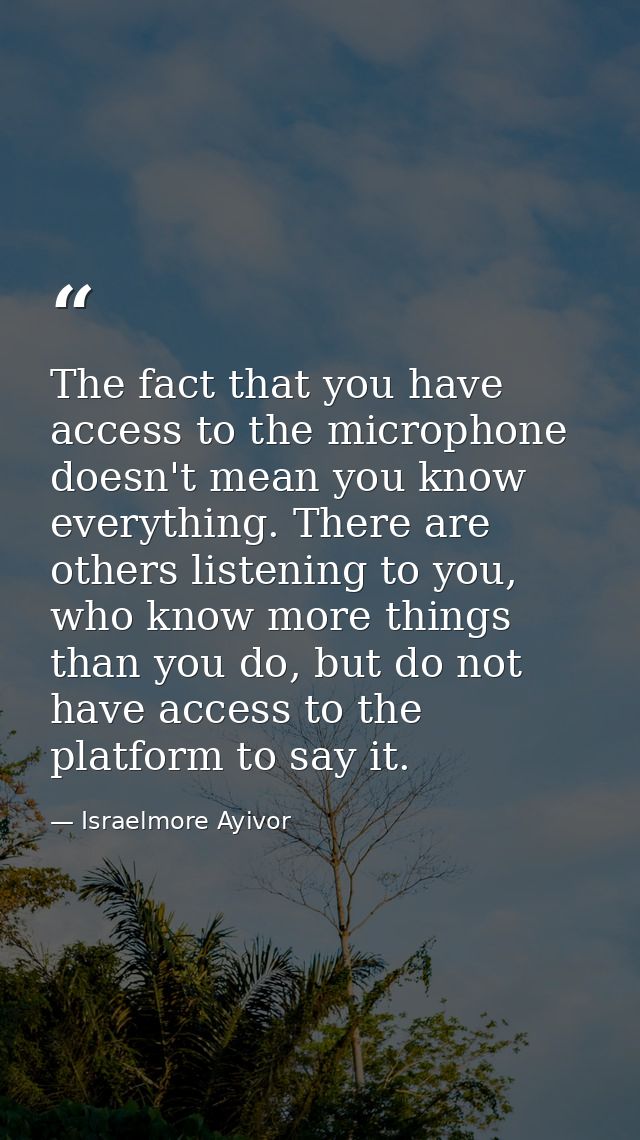 The fact that you have access to the microphone doesn't mean you know everything. There are others listening to you, who — Israelmore Ayivor