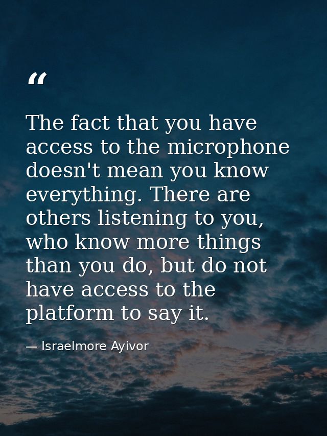 The fact that you have access to the microphone doesn't mean you know everything. There are others listening to you, who — Israelmore Ayivor