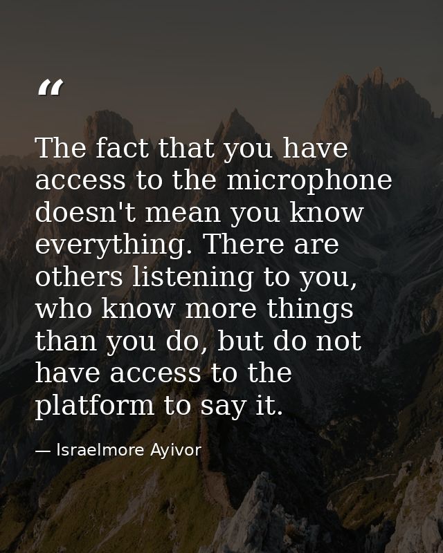 The fact that you have access to the microphone doesn't mean you know everything. There are others listening to you, who — Israelmore Ayivor