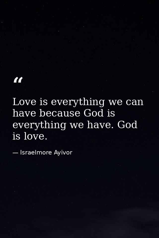 Love is everything we can have because God is everything we have. God is love. — Israelmore Ayivor