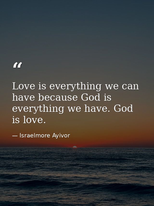 Love is everything we can have because God is everything we have. God is love. — Israelmore Ayivor