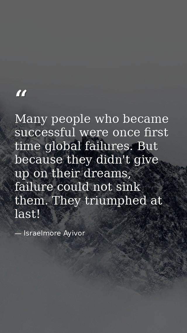 Many people who became successful were once first time global failures. But because they didn't give up on their dreams, — Israelmore Ayivor