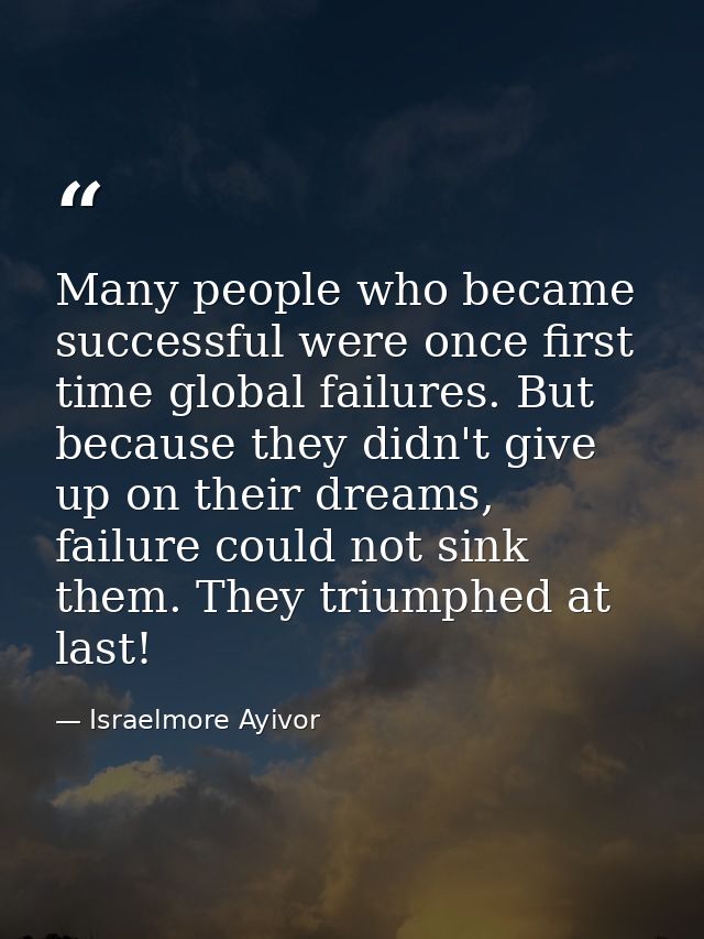 Many people who became successful were once first time global failures. But because they didn't give up on their dreams, — Israelmore Ayivor