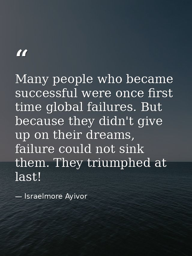 Many people who became successful were once first time global failures. But because they didn't give up on their dreams, — Israelmore Ayivor