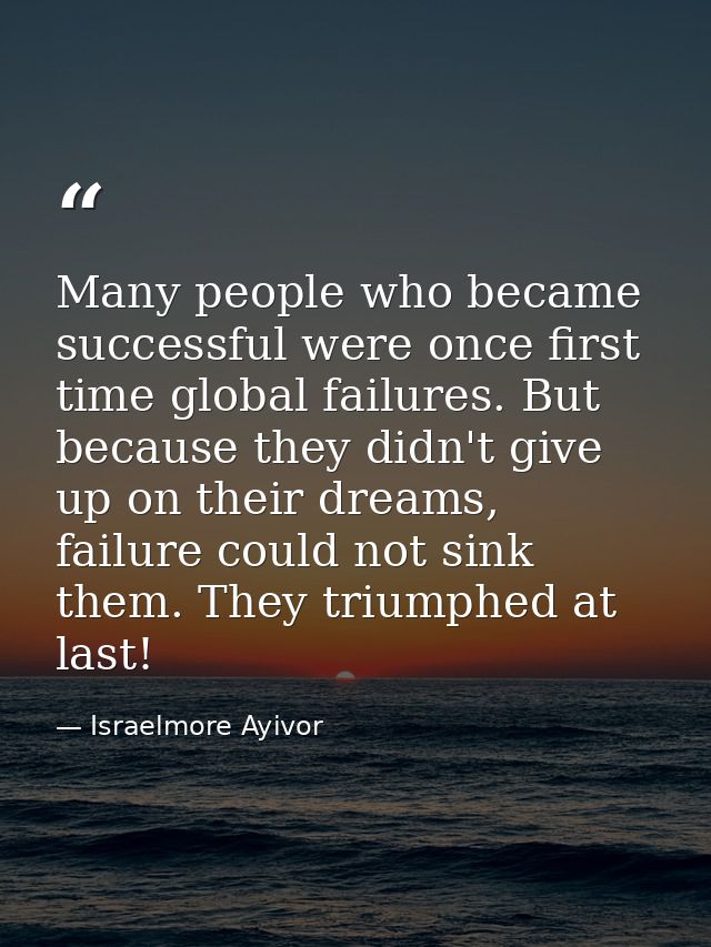 Many people who became successful were once first time global failures. But because they didn't give up on their dreams, — Israelmore Ayivor