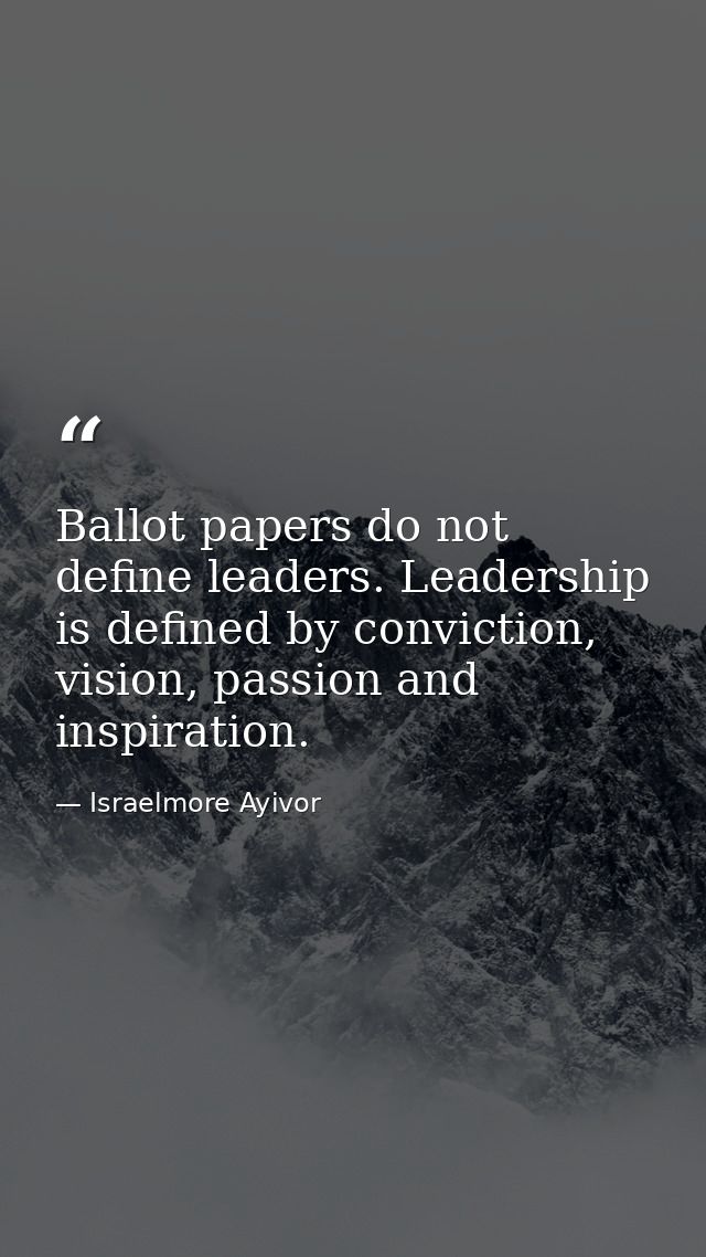 Ballot papers do not define leaders. Leadership is defined by conviction, vision, passion and inspiration. — Israelmore Ayivor
