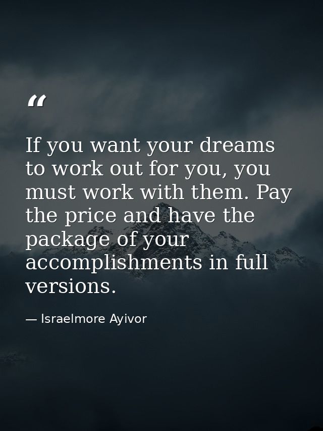 If you want your dreams to work out for you, you must work with them. Pay the price and have the package of your accompl — Israelmore Ayivor