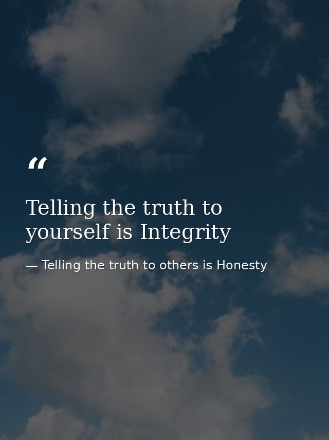 Telling the truth to yourself is Integrity — Telling the truth to others is Honesty