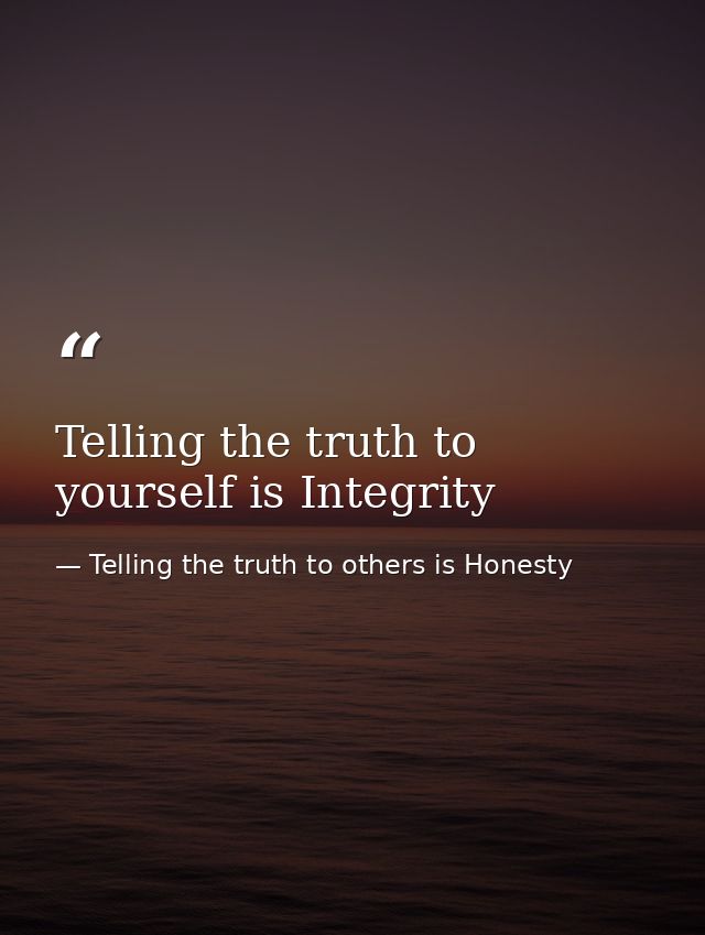 Telling the truth to yourself is Integrity — Telling the truth to others is Honesty