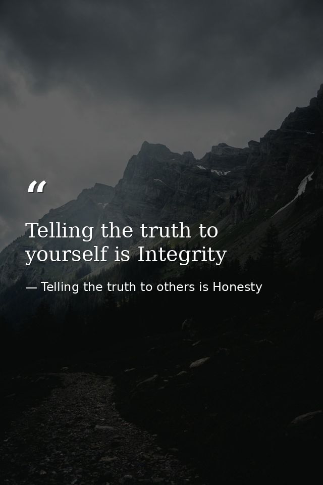 Telling the truth to yourself is Integrity — Telling the truth to others is Honesty