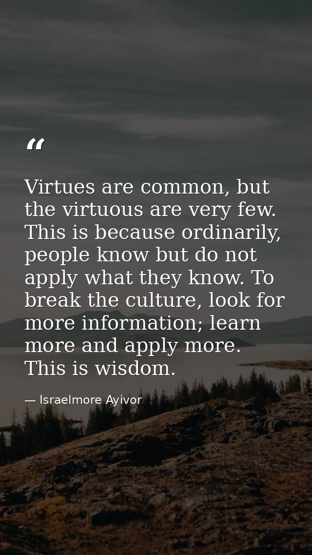 Virtues are common, but the virtuous are very few. This is because ordinarily, people know but do not apply what they kn — Israelmore Ayivor