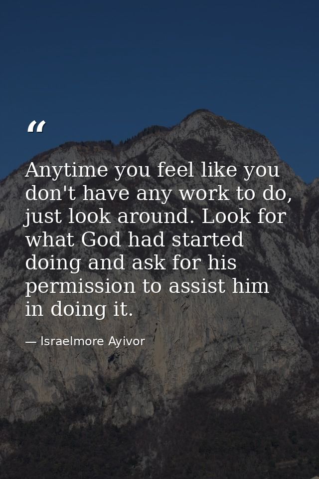 Anytime you feel like you don't have any work to do, just look around. Look for what God had started doing and ask for h — Israelmore Ayivor